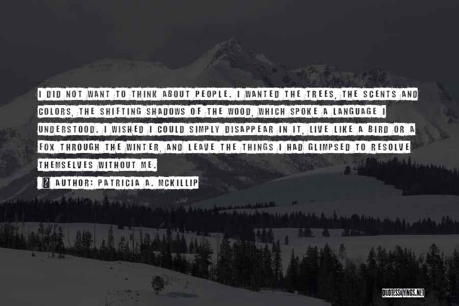 Patricia A. McKillip Quotes: I Did Not Want To Think About People. I Wanted The Trees, The Scents And Colors, The Shifting Shadows Of