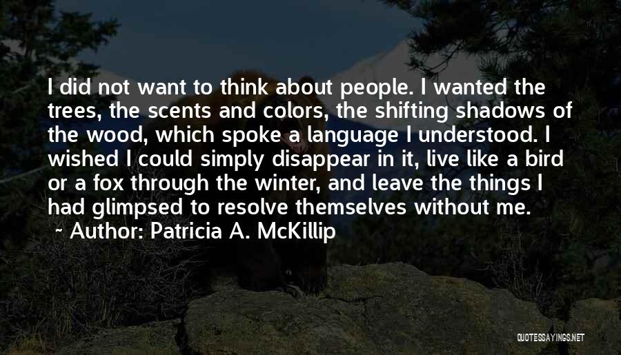 Patricia A. McKillip Quotes: I Did Not Want To Think About People. I Wanted The Trees, The Scents And Colors, The Shifting Shadows Of