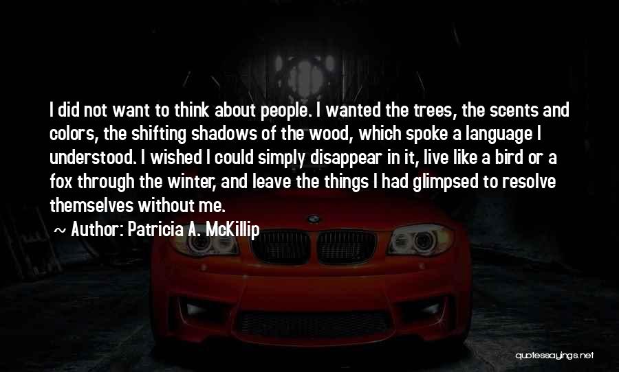 Patricia A. McKillip Quotes: I Did Not Want To Think About People. I Wanted The Trees, The Scents And Colors, The Shifting Shadows Of