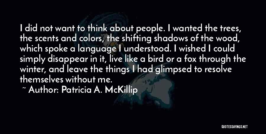 Patricia A. McKillip Quotes: I Did Not Want To Think About People. I Wanted The Trees, The Scents And Colors, The Shifting Shadows Of