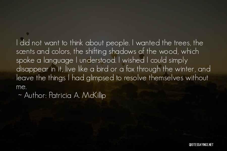 Patricia A. McKillip Quotes: I Did Not Want To Think About People. I Wanted The Trees, The Scents And Colors, The Shifting Shadows Of