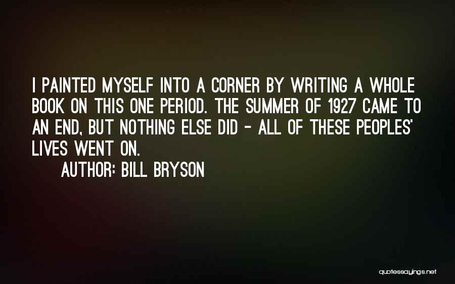 Bill Bryson Quotes: I Painted Myself Into A Corner By Writing A Whole Book On This One Period. The Summer Of 1927 Came