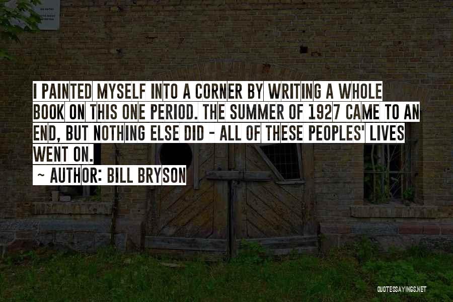 Bill Bryson Quotes: I Painted Myself Into A Corner By Writing A Whole Book On This One Period. The Summer Of 1927 Came