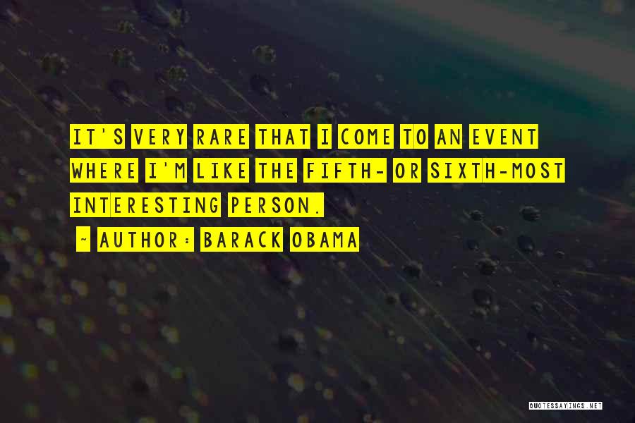 Barack Obama Quotes: It's Very Rare That I Come To An Event Where I'm Like The Fifth- Or Sixth-most Interesting Person.