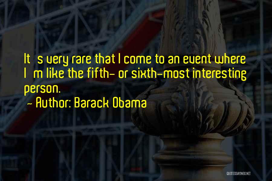 Barack Obama Quotes: It's Very Rare That I Come To An Event Where I'm Like The Fifth- Or Sixth-most Interesting Person.