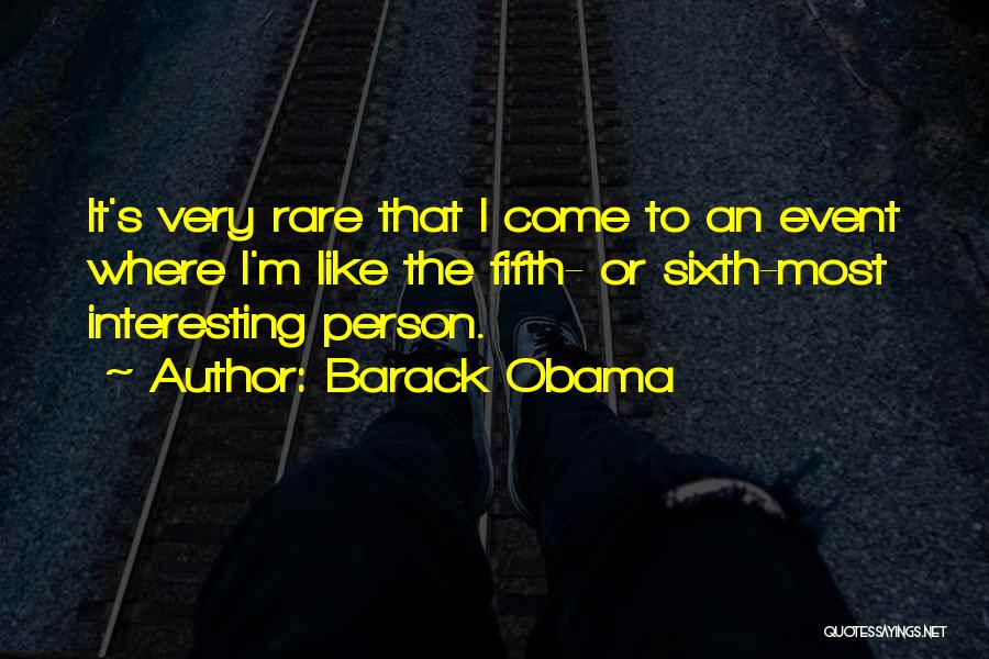 Barack Obama Quotes: It's Very Rare That I Come To An Event Where I'm Like The Fifth- Or Sixth-most Interesting Person.