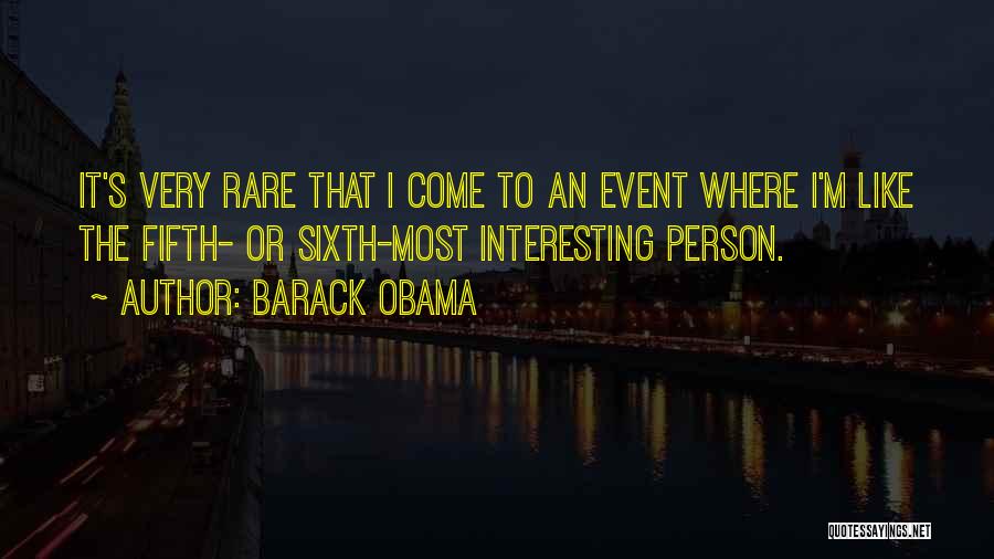 Barack Obama Quotes: It's Very Rare That I Come To An Event Where I'm Like The Fifth- Or Sixth-most Interesting Person.