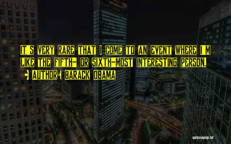 Barack Obama Quotes: It's Very Rare That I Come To An Event Where I'm Like The Fifth- Or Sixth-most Interesting Person.
