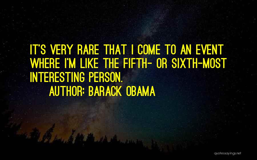 Barack Obama Quotes: It's Very Rare That I Come To An Event Where I'm Like The Fifth- Or Sixth-most Interesting Person.