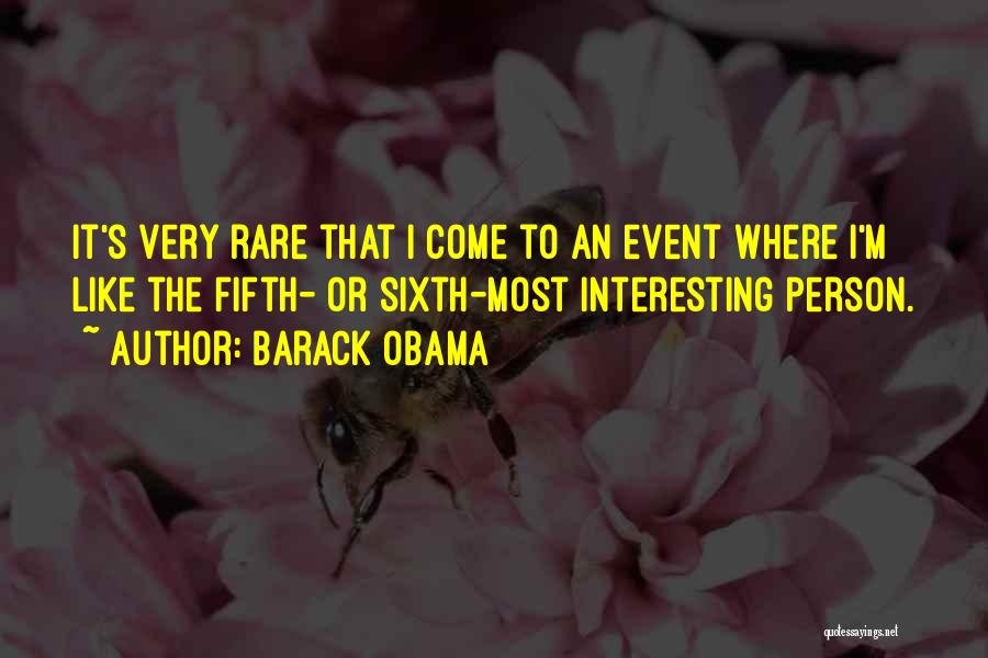 Barack Obama Quotes: It's Very Rare That I Come To An Event Where I'm Like The Fifth- Or Sixth-most Interesting Person.