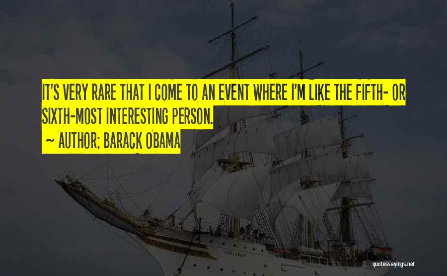 Barack Obama Quotes: It's Very Rare That I Come To An Event Where I'm Like The Fifth- Or Sixth-most Interesting Person.