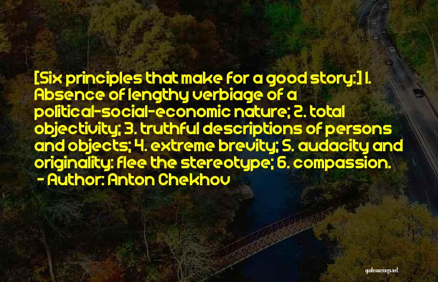 Anton Chekhov Quotes: [six Principles That Make For A Good Story:] 1. Absence Of Lengthy Verbiage Of A Political-social-economic Nature; 2. Total Objectivity;