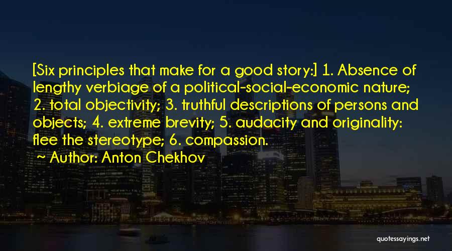 Anton Chekhov Quotes: [six Principles That Make For A Good Story:] 1. Absence Of Lengthy Verbiage Of A Political-social-economic Nature; 2. Total Objectivity;