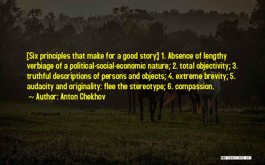Anton Chekhov Quotes: [six Principles That Make For A Good Story:] 1. Absence Of Lengthy Verbiage Of A Political-social-economic Nature; 2. Total Objectivity;