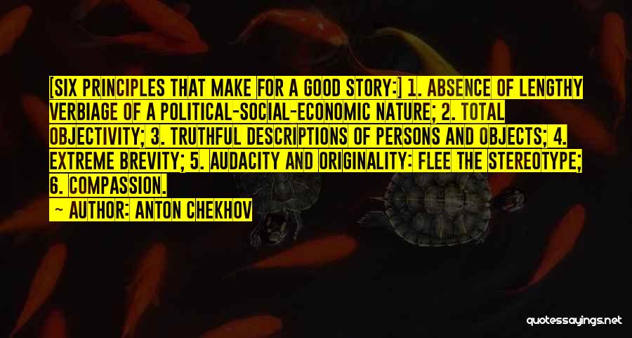 Anton Chekhov Quotes: [six Principles That Make For A Good Story:] 1. Absence Of Lengthy Verbiage Of A Political-social-economic Nature; 2. Total Objectivity;