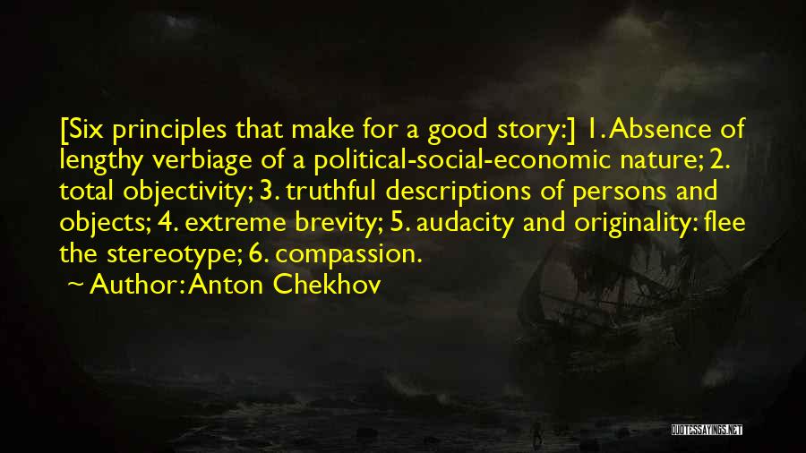 Anton Chekhov Quotes: [six Principles That Make For A Good Story:] 1. Absence Of Lengthy Verbiage Of A Political-social-economic Nature; 2. Total Objectivity;