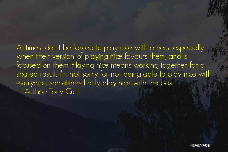 Tony Curl Quotes: At Times, Don't Be Forced To Play Nice With Others, Especially When Their Version Of Playing Nice Favours Them, And