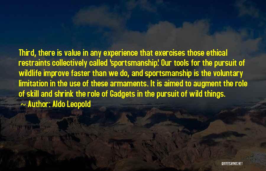 Aldo Leopold Quotes: Third, There Is Value In Any Experience That Exercises Those Ethical Restraints Collectively Called 'sportsmanship'. Our Tools For The Pursuit