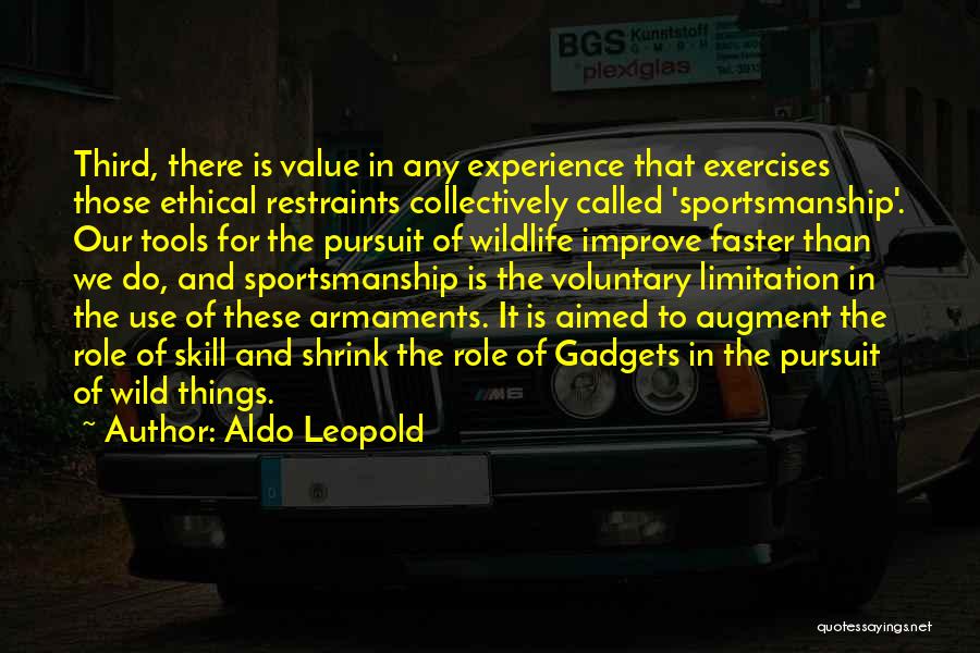 Aldo Leopold Quotes: Third, There Is Value In Any Experience That Exercises Those Ethical Restraints Collectively Called 'sportsmanship'. Our Tools For The Pursuit