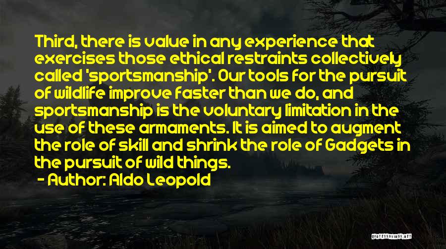 Aldo Leopold Quotes: Third, There Is Value In Any Experience That Exercises Those Ethical Restraints Collectively Called 'sportsmanship'. Our Tools For The Pursuit