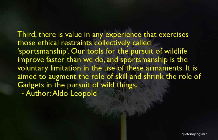 Aldo Leopold Quotes: Third, There Is Value In Any Experience That Exercises Those Ethical Restraints Collectively Called 'sportsmanship'. Our Tools For The Pursuit