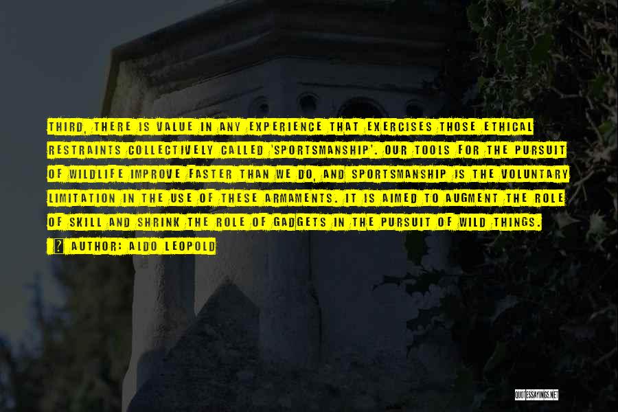 Aldo Leopold Quotes: Third, There Is Value In Any Experience That Exercises Those Ethical Restraints Collectively Called 'sportsmanship'. Our Tools For The Pursuit