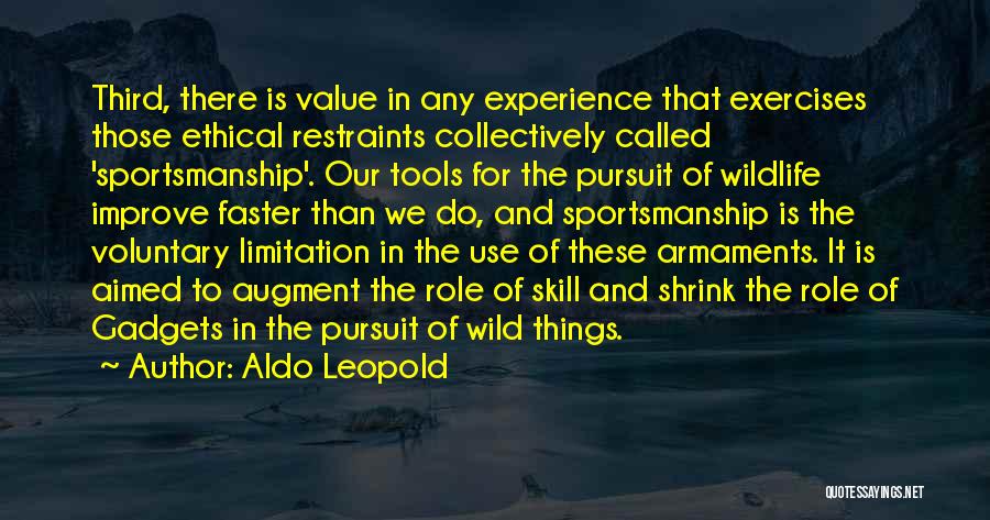 Aldo Leopold Quotes: Third, There Is Value In Any Experience That Exercises Those Ethical Restraints Collectively Called 'sportsmanship'. Our Tools For The Pursuit