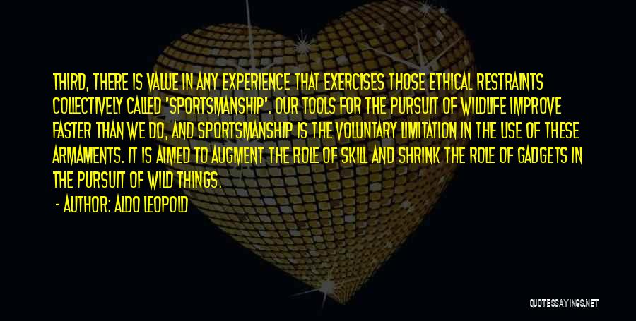 Aldo Leopold Quotes: Third, There Is Value In Any Experience That Exercises Those Ethical Restraints Collectively Called 'sportsmanship'. Our Tools For The Pursuit