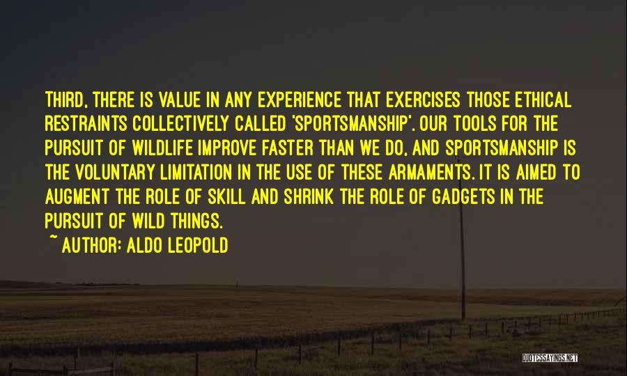 Aldo Leopold Quotes: Third, There Is Value In Any Experience That Exercises Those Ethical Restraints Collectively Called 'sportsmanship'. Our Tools For The Pursuit