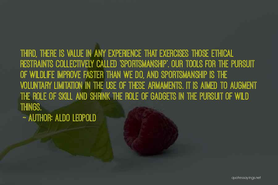 Aldo Leopold Quotes: Third, There Is Value In Any Experience That Exercises Those Ethical Restraints Collectively Called 'sportsmanship'. Our Tools For The Pursuit