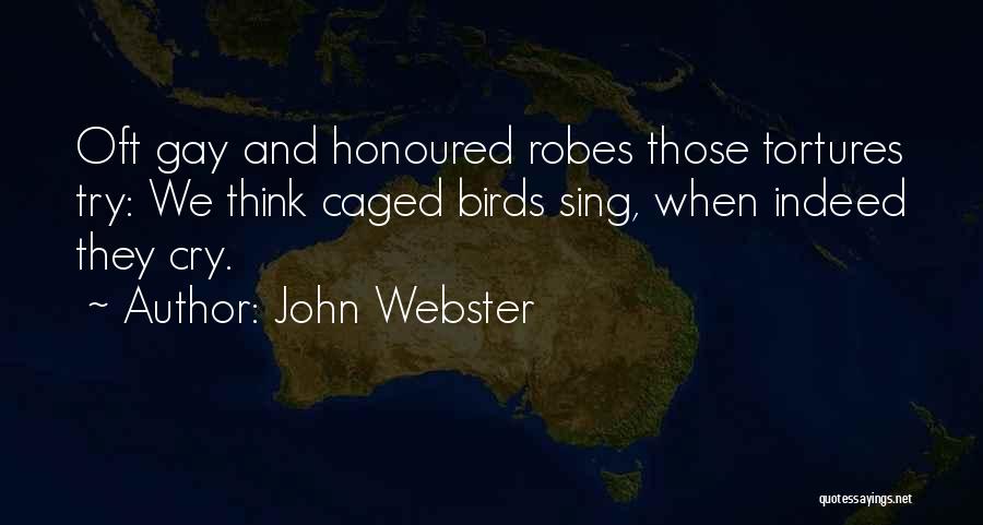 John Webster Quotes: Oft Gay And Honoured Robes Those Tortures Try: We Think Caged Birds Sing, When Indeed They Cry.