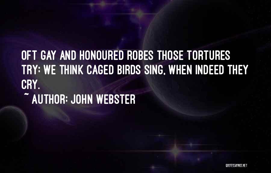 John Webster Quotes: Oft Gay And Honoured Robes Those Tortures Try: We Think Caged Birds Sing, When Indeed They Cry.
