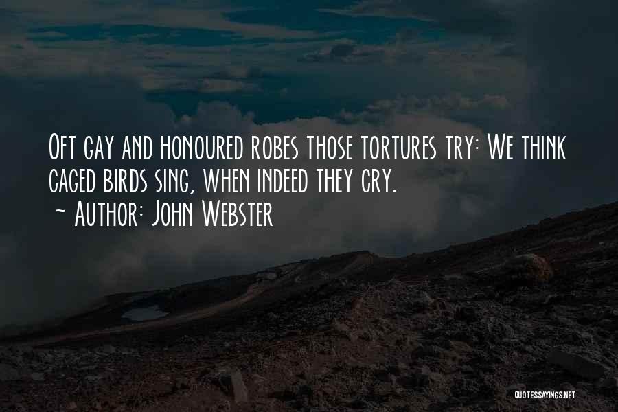 John Webster Quotes: Oft Gay And Honoured Robes Those Tortures Try: We Think Caged Birds Sing, When Indeed They Cry.