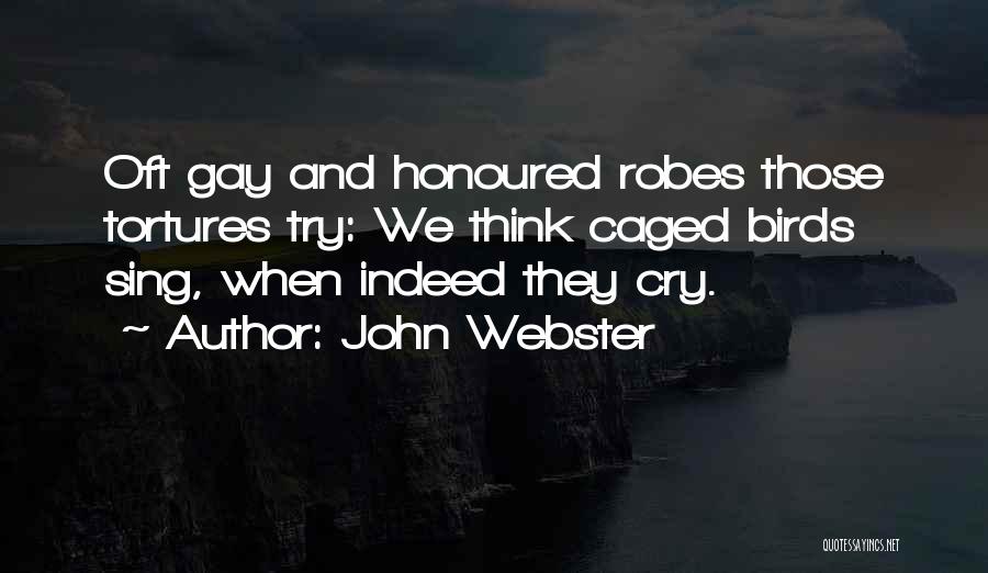 John Webster Quotes: Oft Gay And Honoured Robes Those Tortures Try: We Think Caged Birds Sing, When Indeed They Cry.