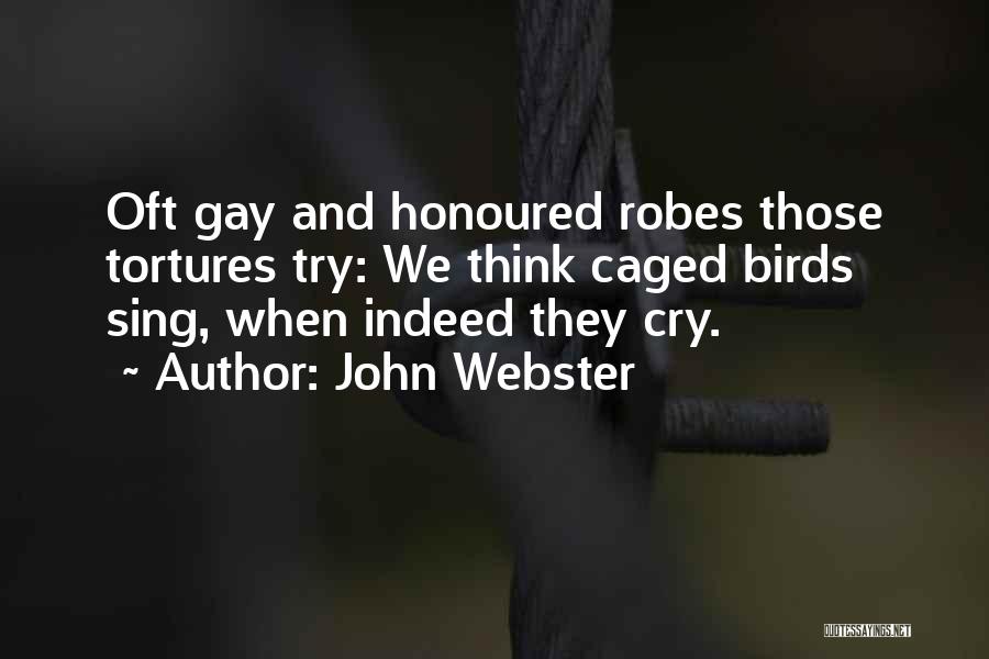 John Webster Quotes: Oft Gay And Honoured Robes Those Tortures Try: We Think Caged Birds Sing, When Indeed They Cry.