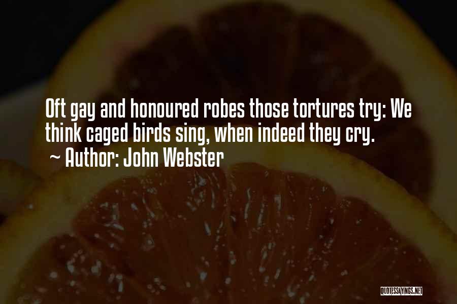 John Webster Quotes: Oft Gay And Honoured Robes Those Tortures Try: We Think Caged Birds Sing, When Indeed They Cry.