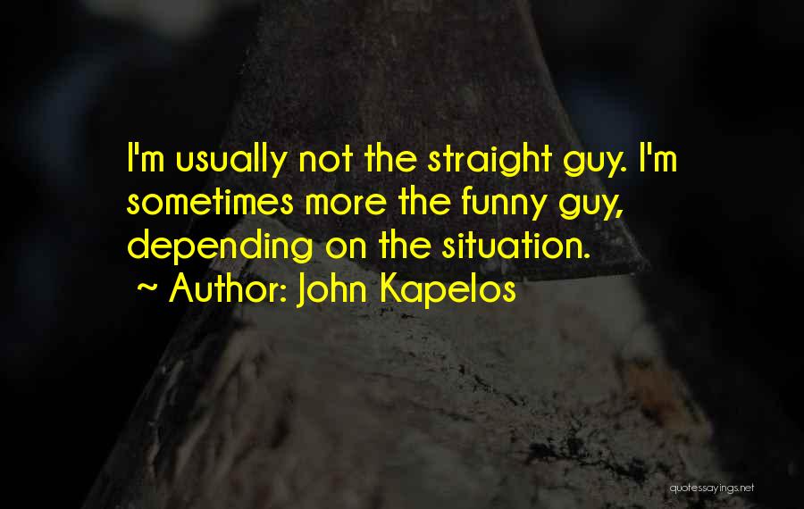 John Kapelos Quotes: I'm Usually Not The Straight Guy. I'm Sometimes More The Funny Guy, Depending On The Situation.