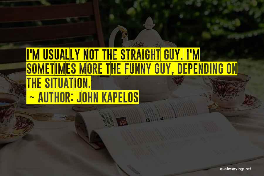 John Kapelos Quotes: I'm Usually Not The Straight Guy. I'm Sometimes More The Funny Guy, Depending On The Situation.