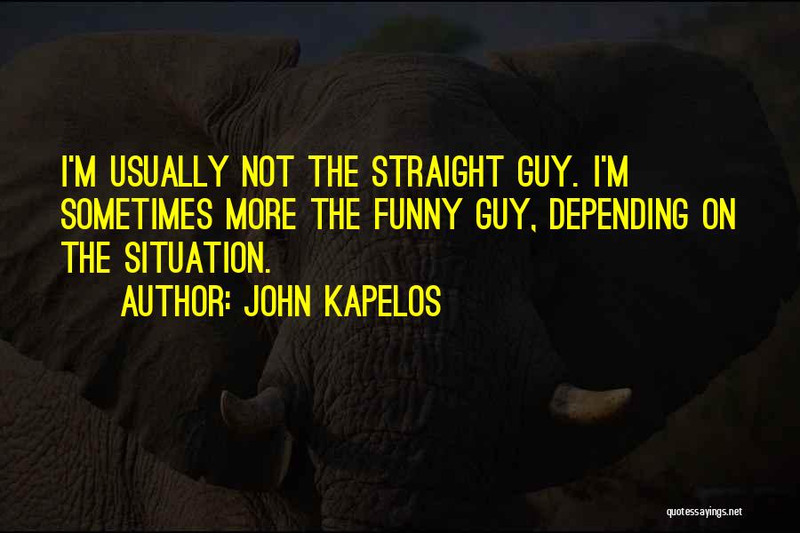 John Kapelos Quotes: I'm Usually Not The Straight Guy. I'm Sometimes More The Funny Guy, Depending On The Situation.