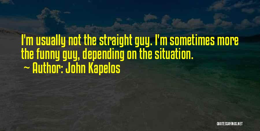 John Kapelos Quotes: I'm Usually Not The Straight Guy. I'm Sometimes More The Funny Guy, Depending On The Situation.