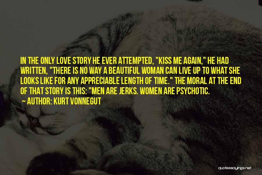 Kurt Vonnegut Quotes: In The Only Love Story He Ever Attempted, Kiss Me Again, He Had Written, There Is No Way A Beautiful