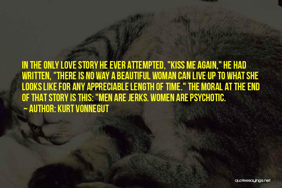 Kurt Vonnegut Quotes: In The Only Love Story He Ever Attempted, Kiss Me Again, He Had Written, There Is No Way A Beautiful