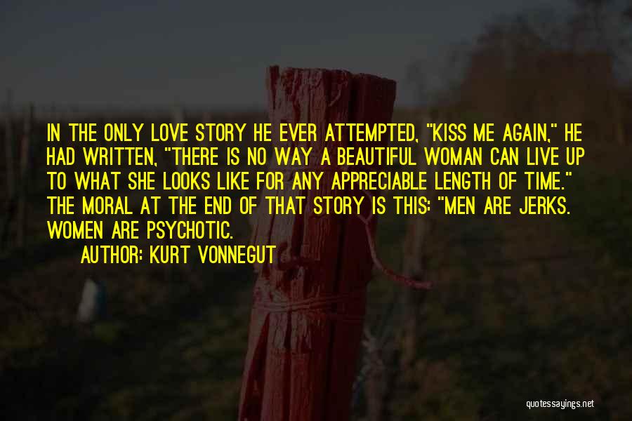 Kurt Vonnegut Quotes: In The Only Love Story He Ever Attempted, Kiss Me Again, He Had Written, There Is No Way A Beautiful