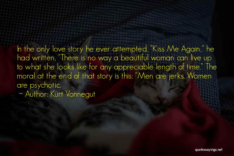 Kurt Vonnegut Quotes: In The Only Love Story He Ever Attempted, Kiss Me Again, He Had Written, There Is No Way A Beautiful