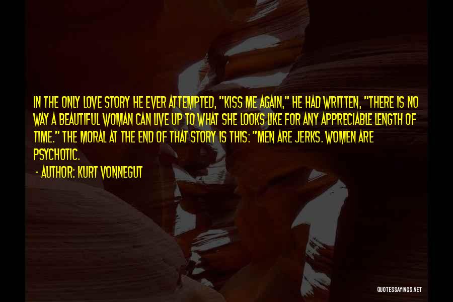 Kurt Vonnegut Quotes: In The Only Love Story He Ever Attempted, Kiss Me Again, He Had Written, There Is No Way A Beautiful