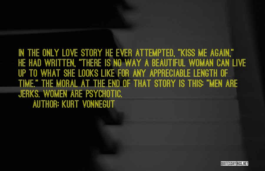 Kurt Vonnegut Quotes: In The Only Love Story He Ever Attempted, Kiss Me Again, He Had Written, There Is No Way A Beautiful