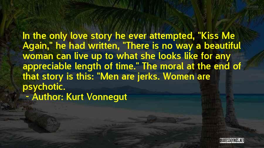 Kurt Vonnegut Quotes: In The Only Love Story He Ever Attempted, Kiss Me Again, He Had Written, There Is No Way A Beautiful