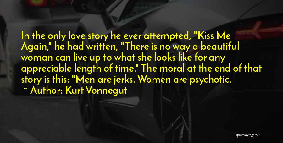 Kurt Vonnegut Quotes: In The Only Love Story He Ever Attempted, Kiss Me Again, He Had Written, There Is No Way A Beautiful