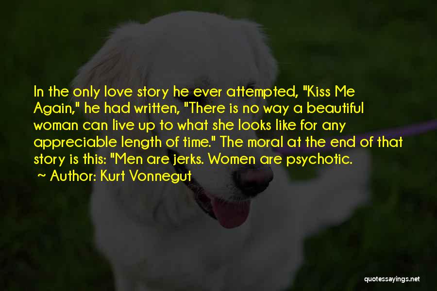 Kurt Vonnegut Quotes: In The Only Love Story He Ever Attempted, Kiss Me Again, He Had Written, There Is No Way A Beautiful