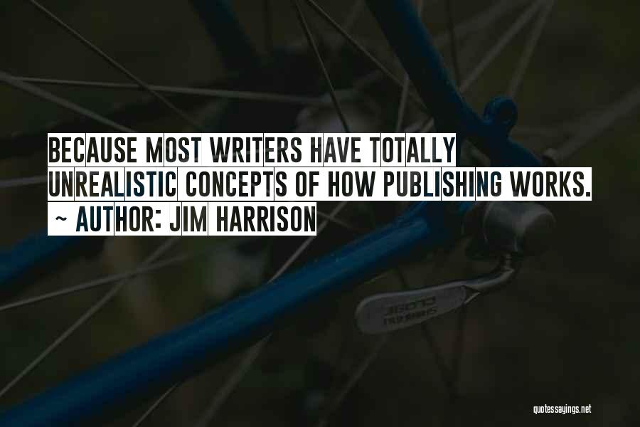 Jim Harrison Quotes: Because Most Writers Have Totally Unrealistic Concepts Of How Publishing Works.